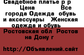 Свадебное платье р-р 46-50 › Цена ­ 22 000 - Все города Одежда, обувь и аксессуары » Женская одежда и обувь   . Ростовская обл.,Ростов-на-Дону г.